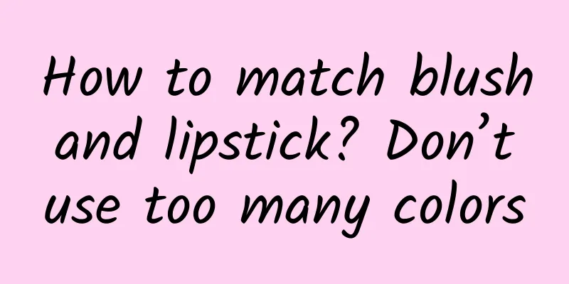 How to match blush and lipstick? Don’t use too many colors