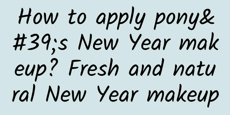 How to apply pony's New Year makeup? Fresh and natural New Year makeup