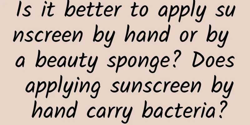 Is it better to apply sunscreen by hand or by a beauty sponge? Does applying sunscreen by hand carry bacteria?