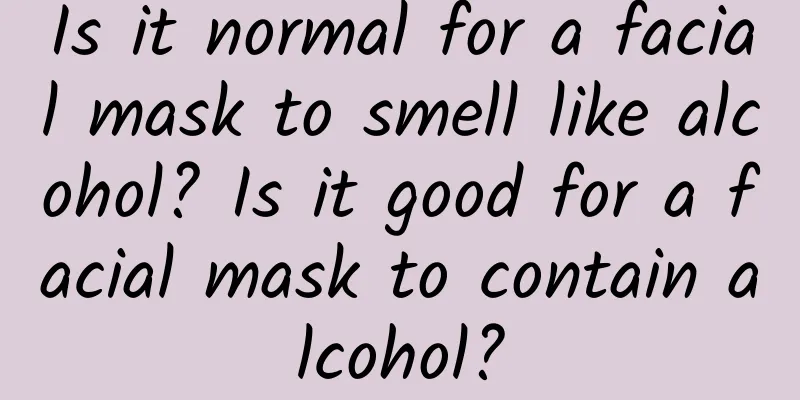 Is it normal for a facial mask to smell like alcohol? Is it good for a facial mask to contain alcohol?