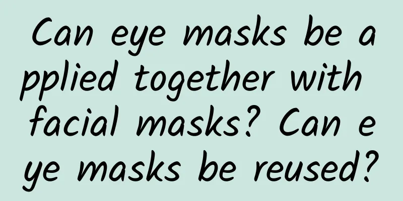 Can eye masks be applied together with facial masks? Can eye masks be reused?