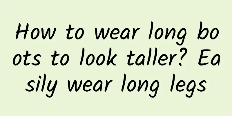 How to wear long boots to look taller? Easily wear long legs