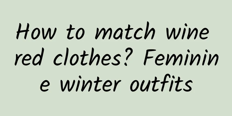 How to match wine red clothes? Feminine winter outfits