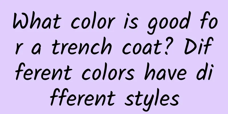 What color is good for a trench coat? Different colors have different styles