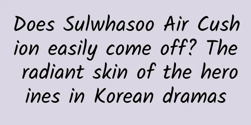 Does Sulwhasoo Air Cushion easily come off? The radiant skin of the heroines in Korean dramas