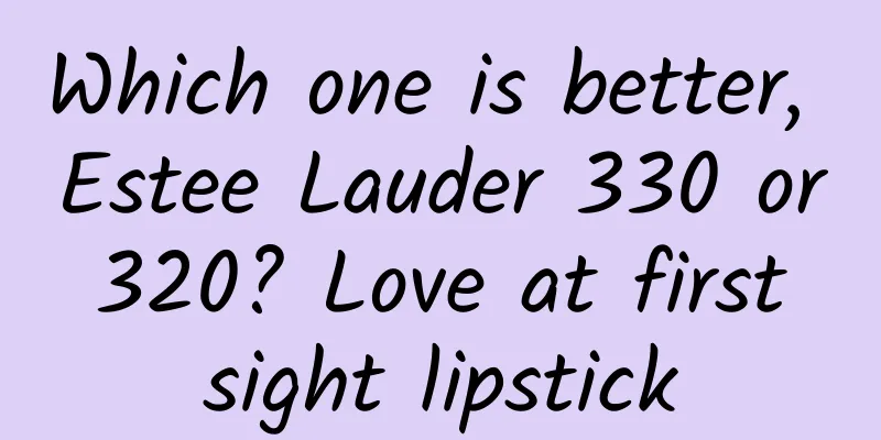 Which one is better, Estee Lauder 330 or 320? Love at first sight lipstick