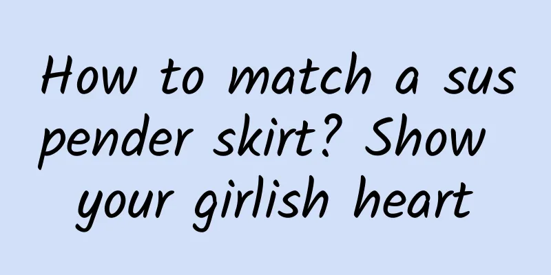 How to match a suspender skirt? Show your girlish heart