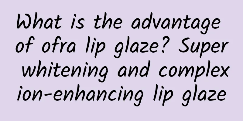 What is the advantage of ofra lip glaze? Super whitening and complexion-enhancing lip glaze