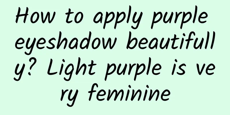 How to apply purple eyeshadow beautifully? Light purple is very feminine