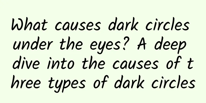 What causes dark circles under the eyes? A deep dive into the causes of three types of dark circles