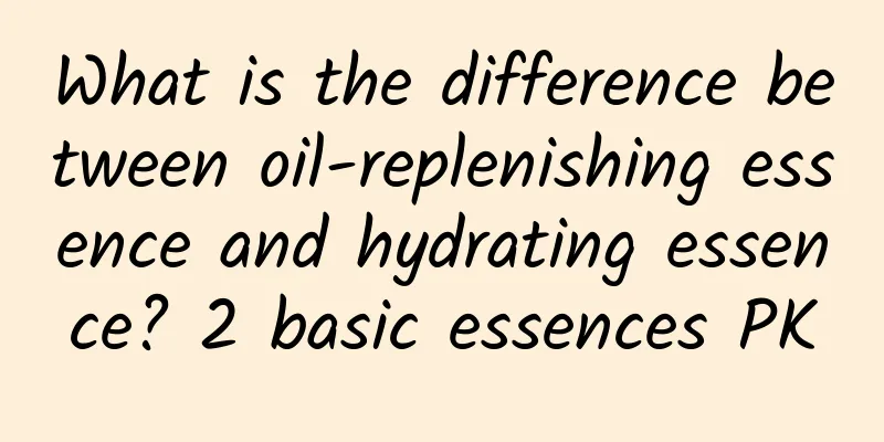 What is the difference between oil-replenishing essence and hydrating essence? 2 basic essences PK