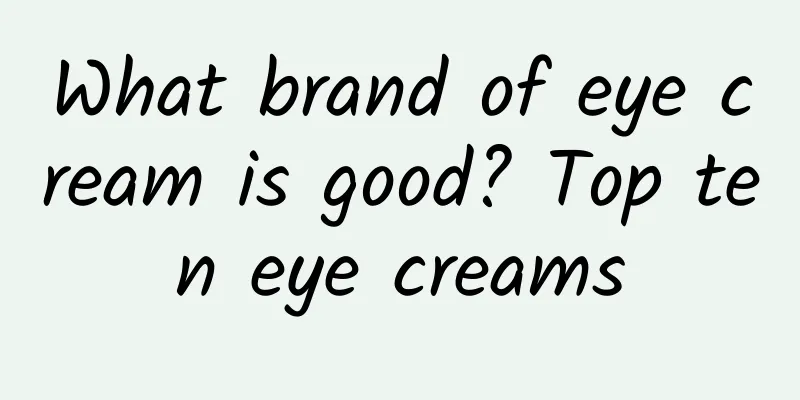 What brand of eye cream is good? Top ten eye creams