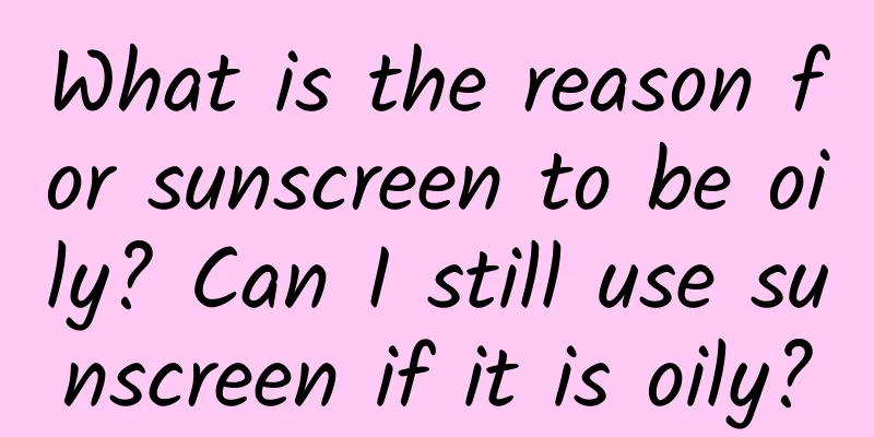 What is the reason for sunscreen to be oily? Can I still use sunscreen if it is oily?