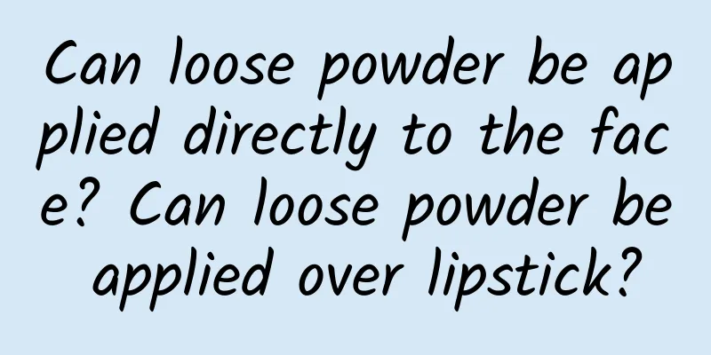 Can loose powder be applied directly to the face? Can loose powder be applied over lipstick?