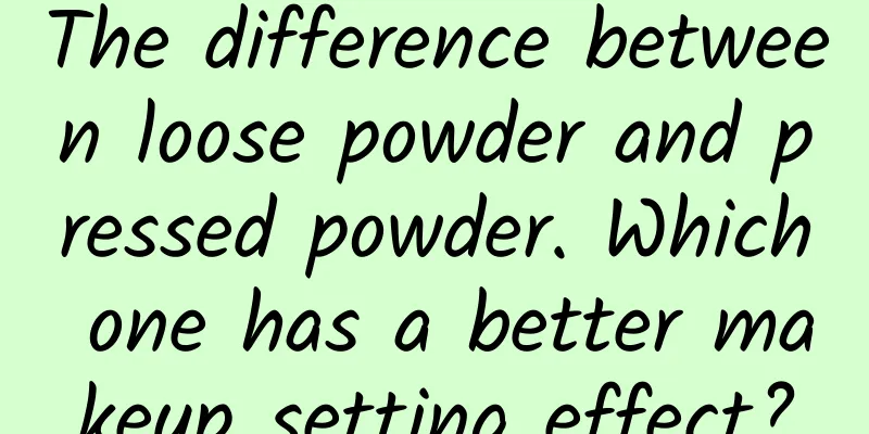 The difference between loose powder and pressed powder. Which one has a better makeup setting effect?