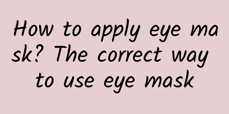 How to apply eye mask? The correct way to use eye mask