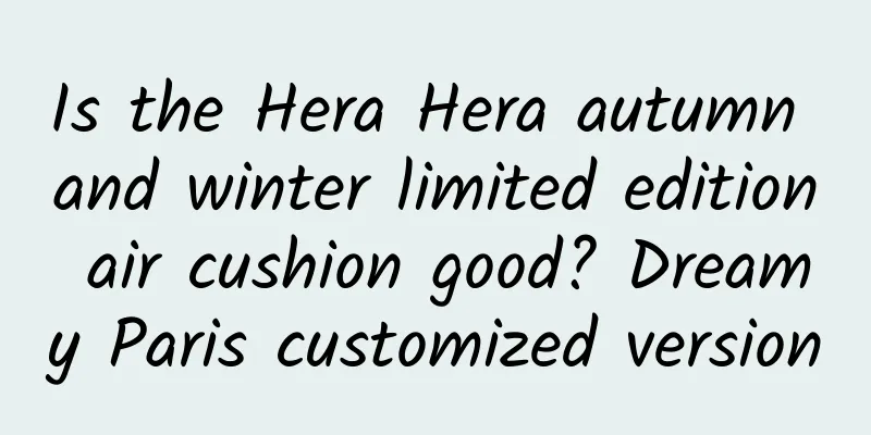 Is the Hera Hera autumn and winter limited edition air cushion good? Dreamy Paris customized version