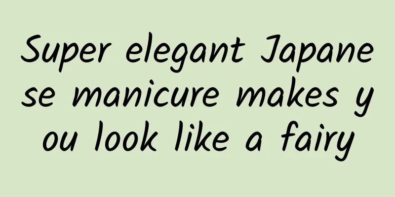 Super elegant Japanese manicure makes you look like a fairy