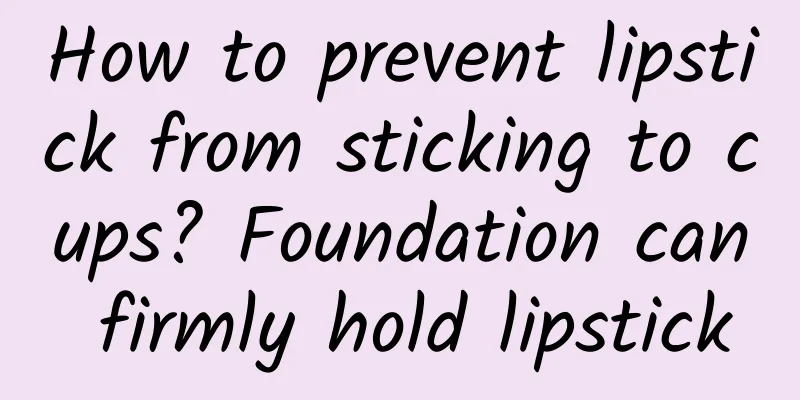 How to prevent lipstick from sticking to cups? Foundation can firmly hold lipstick
