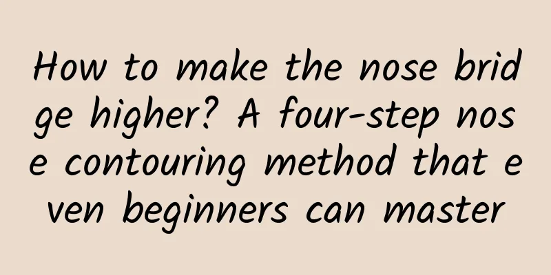 How to make the nose bridge higher? A four-step nose contouring method that even beginners can master