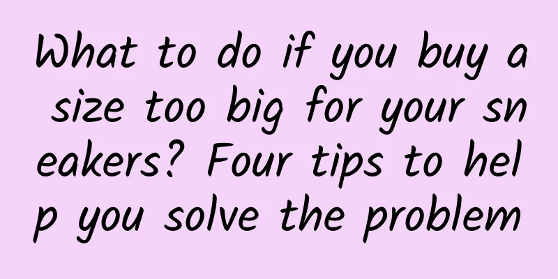 What to do if you buy a size too big for your sneakers? Four tips to help you solve the problem