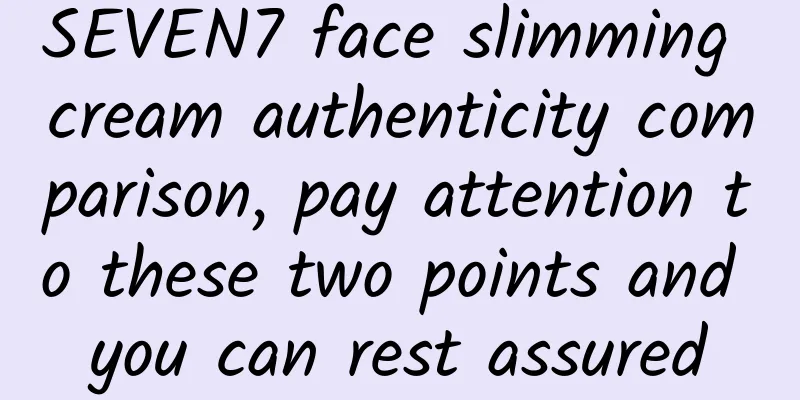 SEVEN7 face slimming cream authenticity comparison, pay attention to these two points and you can rest assured