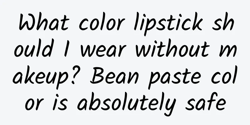 What color lipstick should I wear without makeup? Bean paste color is absolutely safe