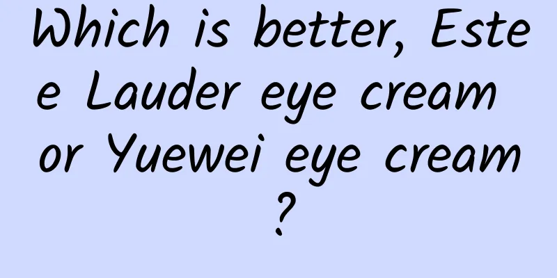 Which is better, Estee Lauder eye cream or Yuewei eye cream?