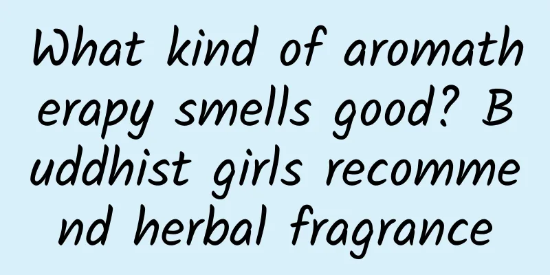 What kind of aromatherapy smells good? Buddhist girls recommend herbal fragrance