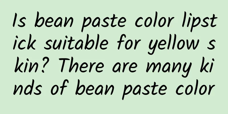 Is bean paste color lipstick suitable for yellow skin? There are many kinds of bean paste color