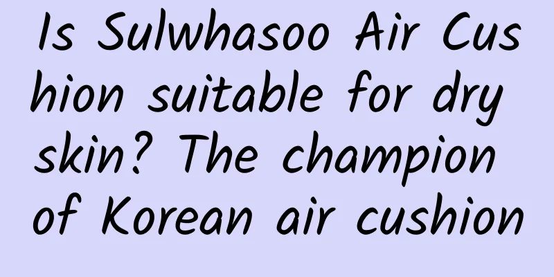 Is Sulwhasoo Air Cushion suitable for dry skin? The champion of Korean air cushion