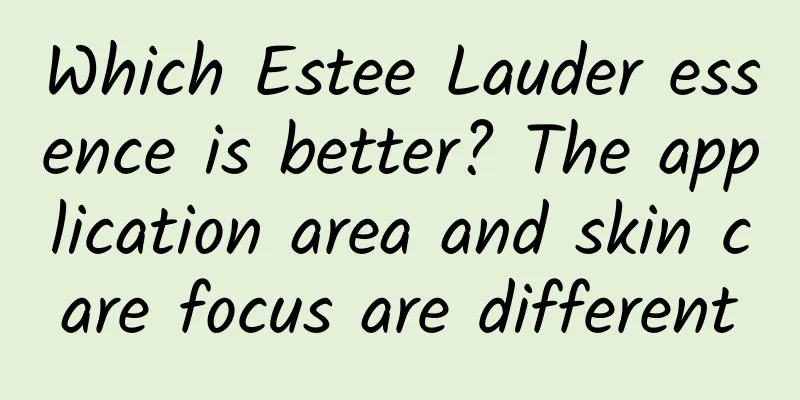 Which Estee Lauder essence is better? The application area and skin care focus are different