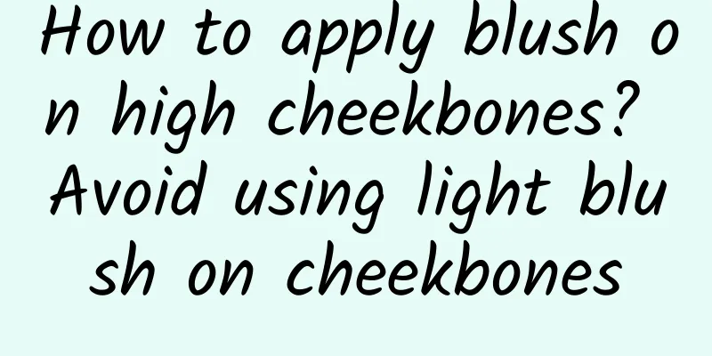 How to apply blush on high cheekbones? Avoid using light blush on cheekbones