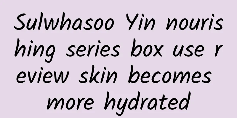 Sulwhasoo Yin nourishing series box use review skin becomes more hydrated