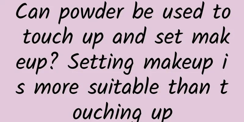 Can powder be used to touch up and set makeup? Setting makeup is more suitable than touching up