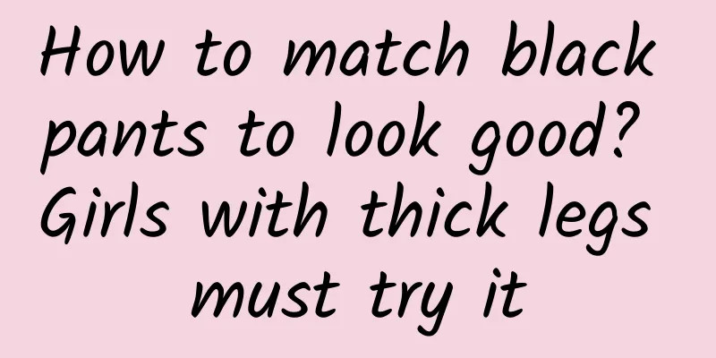How to match black pants to look good? Girls with thick legs must try it