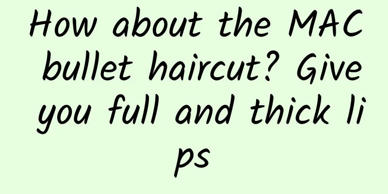 How about the MAC bullet haircut? Give you full and thick lips