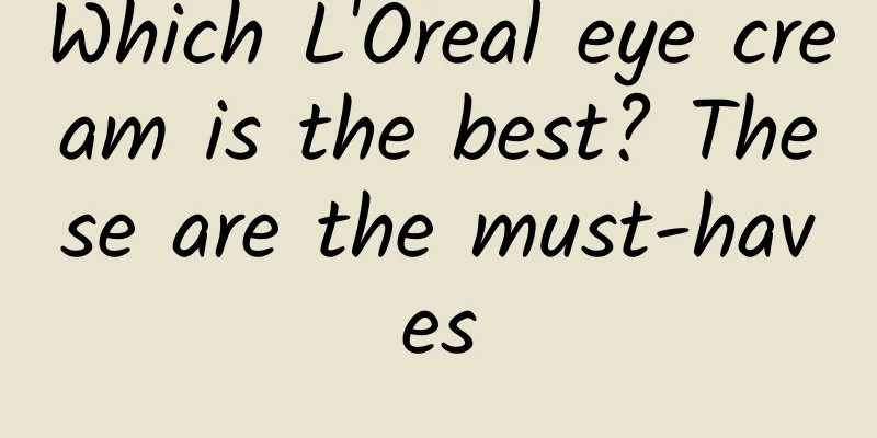 Which L'Oreal eye cream is the best? These are the must-haves
