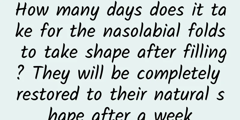 How many days does it take for the nasolabial folds to take shape after filling? They will be completely restored to their natural shape after a week