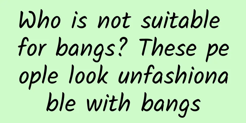 Who is not suitable for bangs? These people look unfashionable with bangs