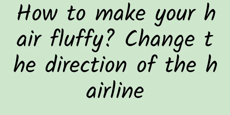 How to make your hair fluffy? Change the direction of the hairline