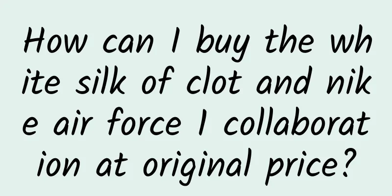 How can I buy the white silk of clot and nike air force 1 collaboration at original price?
