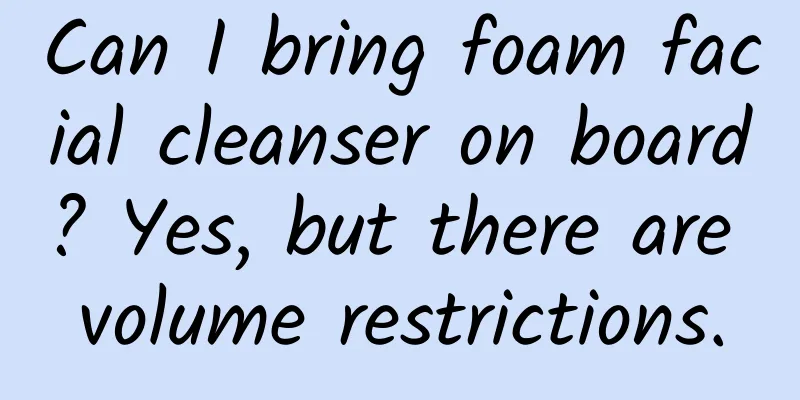 Can I bring foam facial cleanser on board? Yes, but there are volume restrictions.