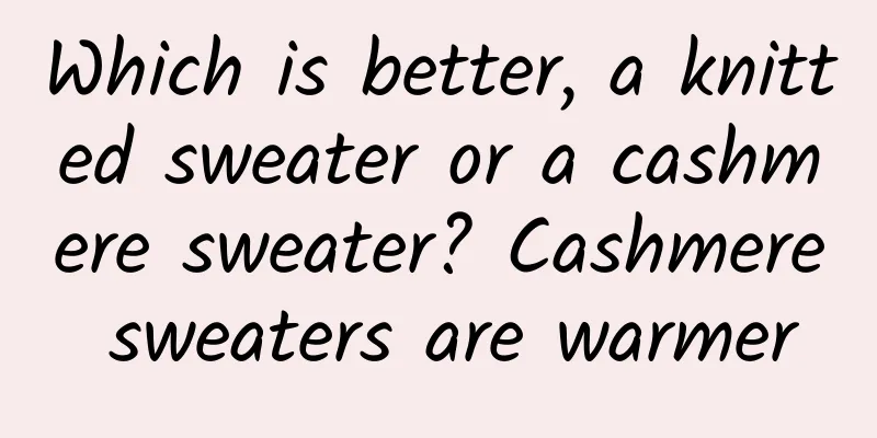 Which is better, a knitted sweater or a cashmere sweater? Cashmere sweaters are warmer