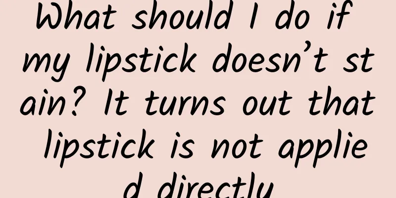 What should I do if my lipstick doesn’t stain? It turns out that lipstick is not applied directly