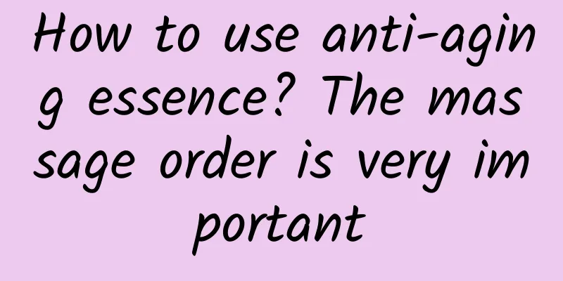 How to use anti-aging essence? The massage order is very important