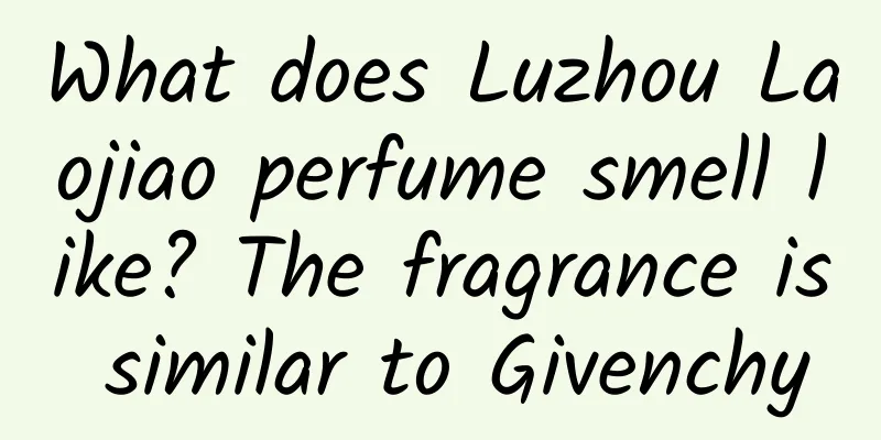 What does Luzhou Laojiao perfume smell like? The fragrance is similar to Givenchy