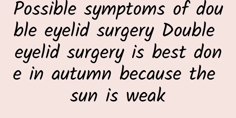 Possible symptoms of double eyelid surgery Double eyelid surgery is best done in autumn because the sun is weak