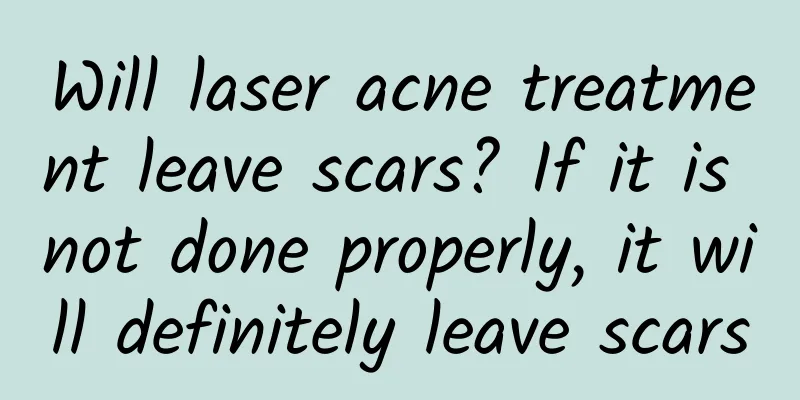 Will laser acne treatment leave scars? If it is not done properly, it will definitely leave scars
