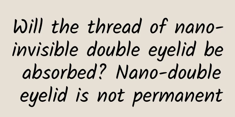 Will the thread of nano-invisible double eyelid be absorbed? Nano-double eyelid is not permanent